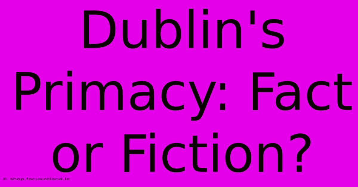 Dublin's Primacy: Fact Or Fiction?