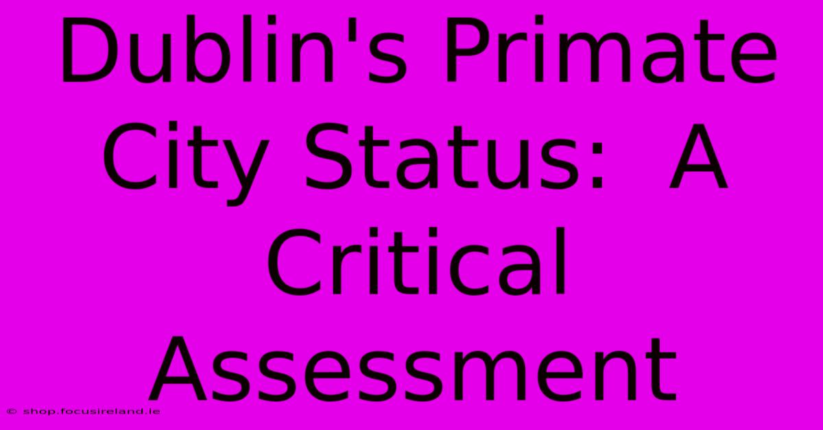 Dublin's Primate City Status:  A Critical Assessment