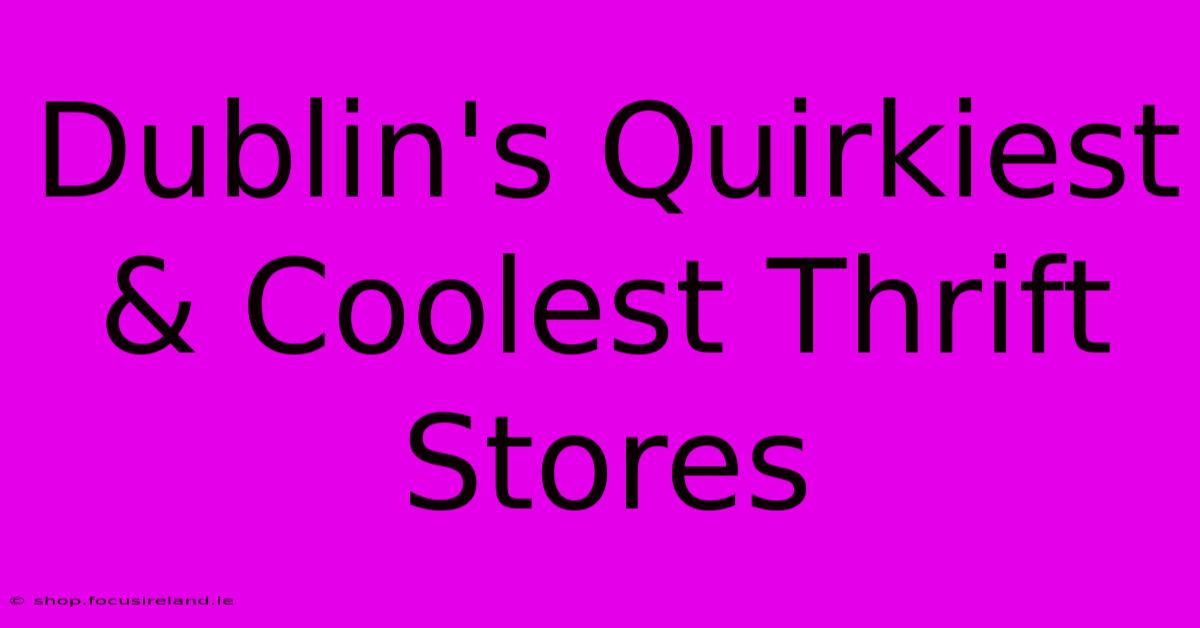 Dublin's Quirkiest & Coolest Thrift Stores