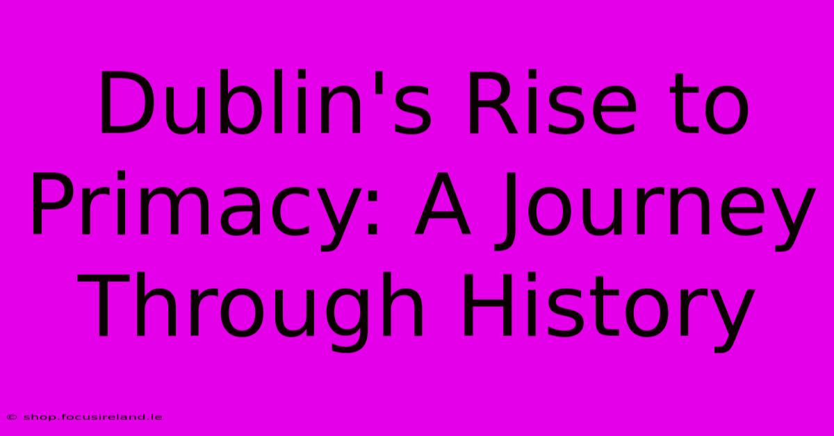 Dublin's Rise To Primacy: A Journey Through History