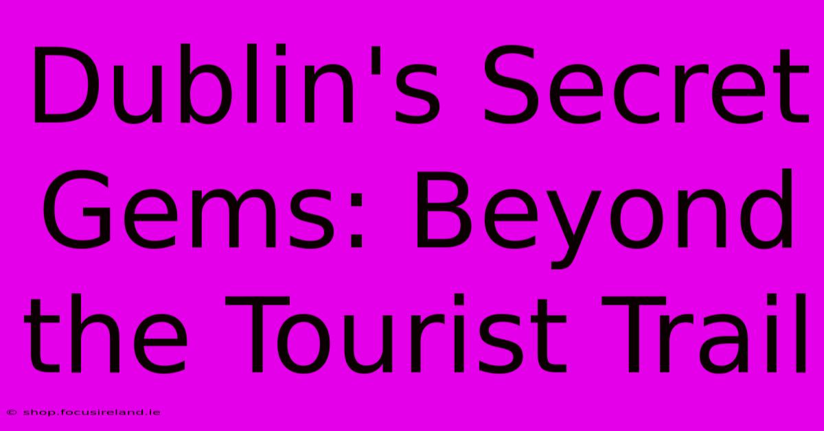 Dublin's Secret Gems: Beyond The Tourist Trail