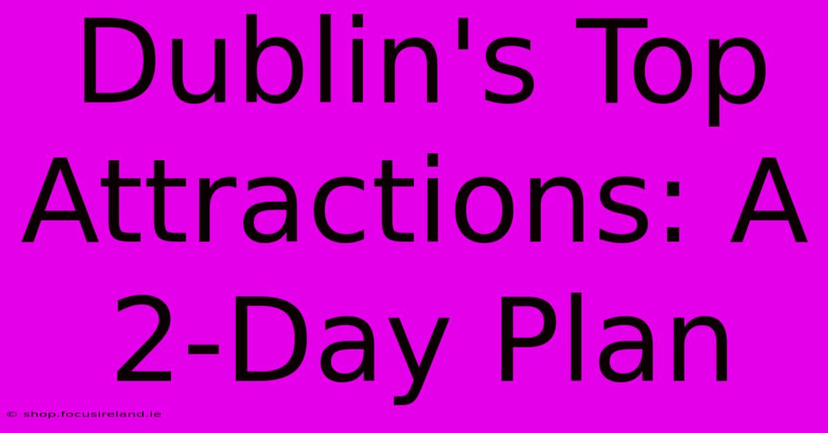 Dublin's Top Attractions: A 2-Day Plan