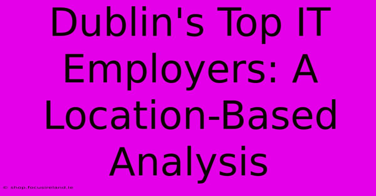 Dublin's Top IT Employers: A Location-Based Analysis