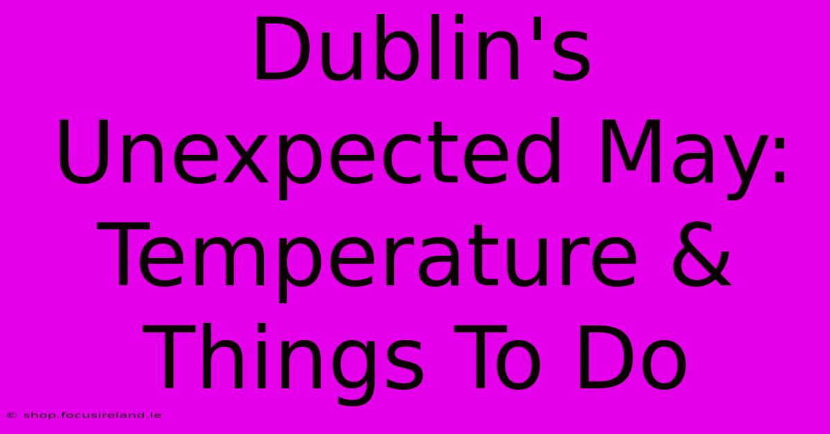 Dublin's Unexpected May: Temperature & Things To Do