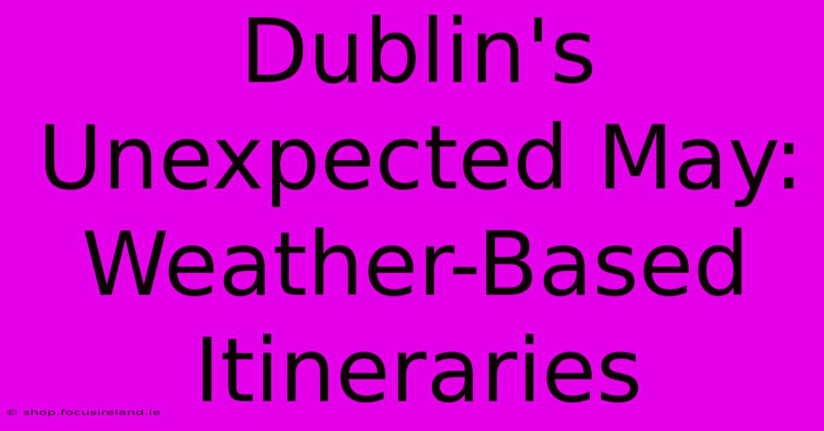 Dublin's Unexpected May:  Weather-Based Itineraries