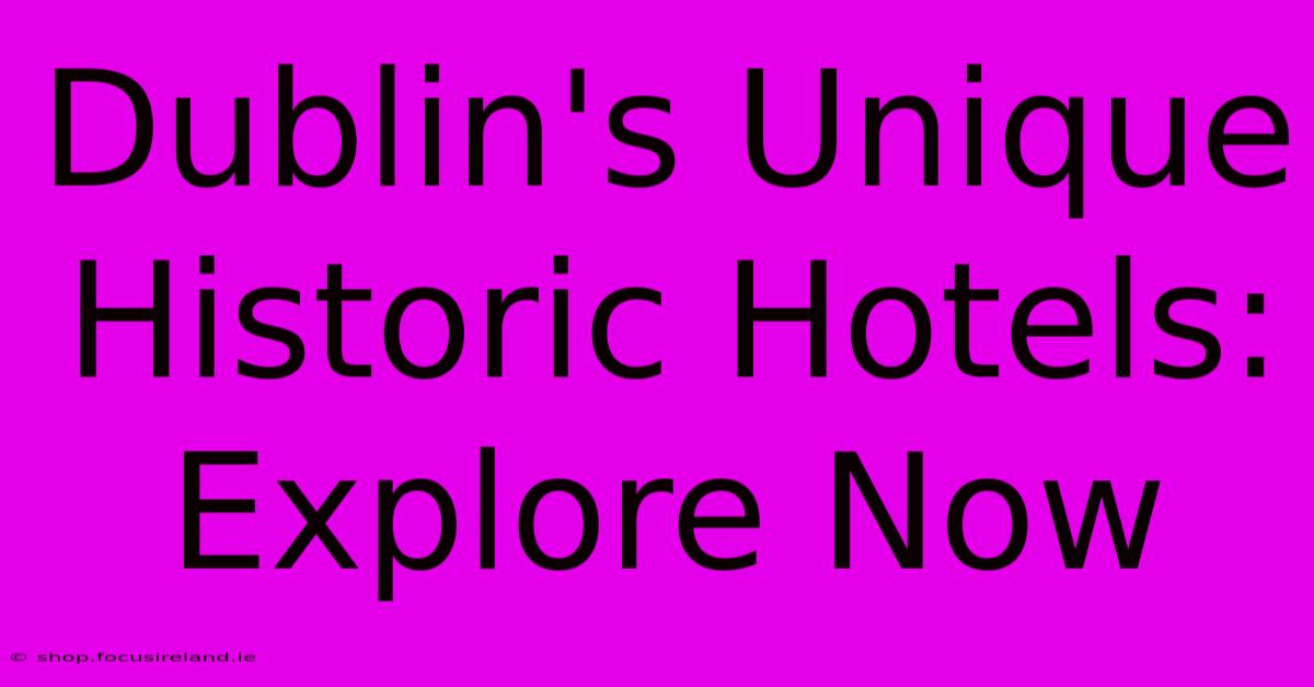 Dublin's Unique Historic Hotels: Explore Now