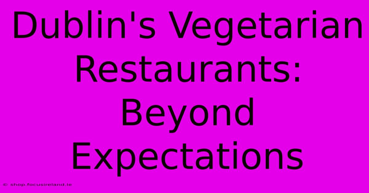 Dublin's Vegetarian Restaurants: Beyond Expectations