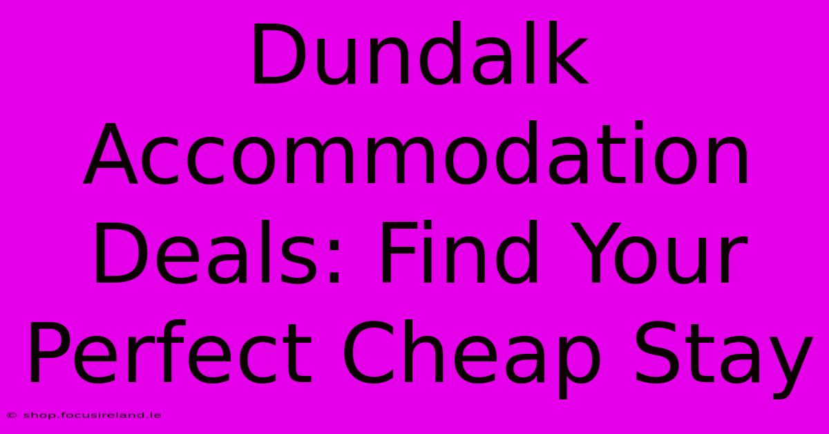 Dundalk Accommodation Deals: Find Your Perfect Cheap Stay