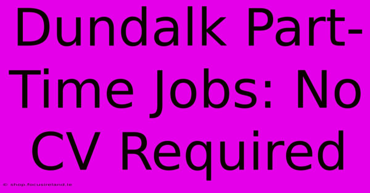 Dundalk Part-Time Jobs: No CV Required