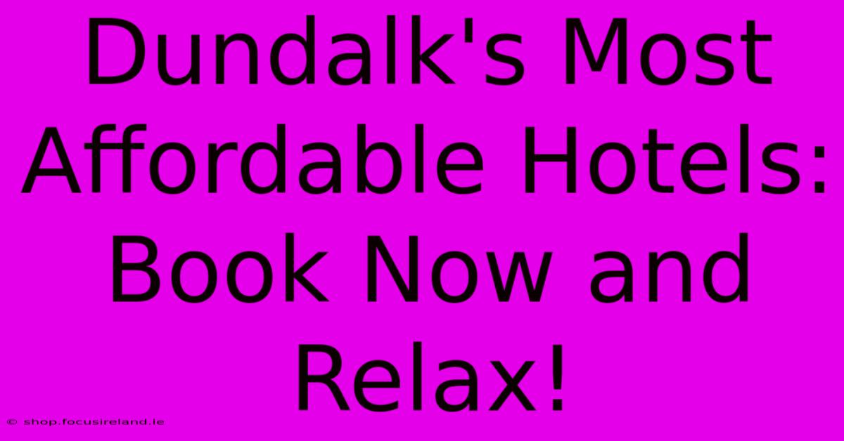 Dundalk's Most Affordable Hotels: Book Now And Relax!