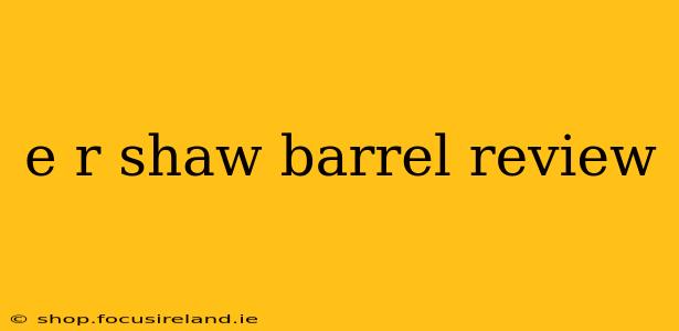 e r shaw barrel review
