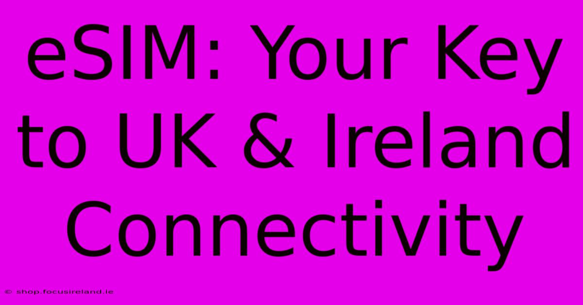 ESIM: Your Key To UK & Ireland Connectivity