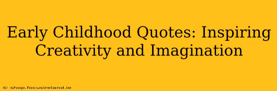 Early Childhood Quotes: Inspiring Creativity and Imagination