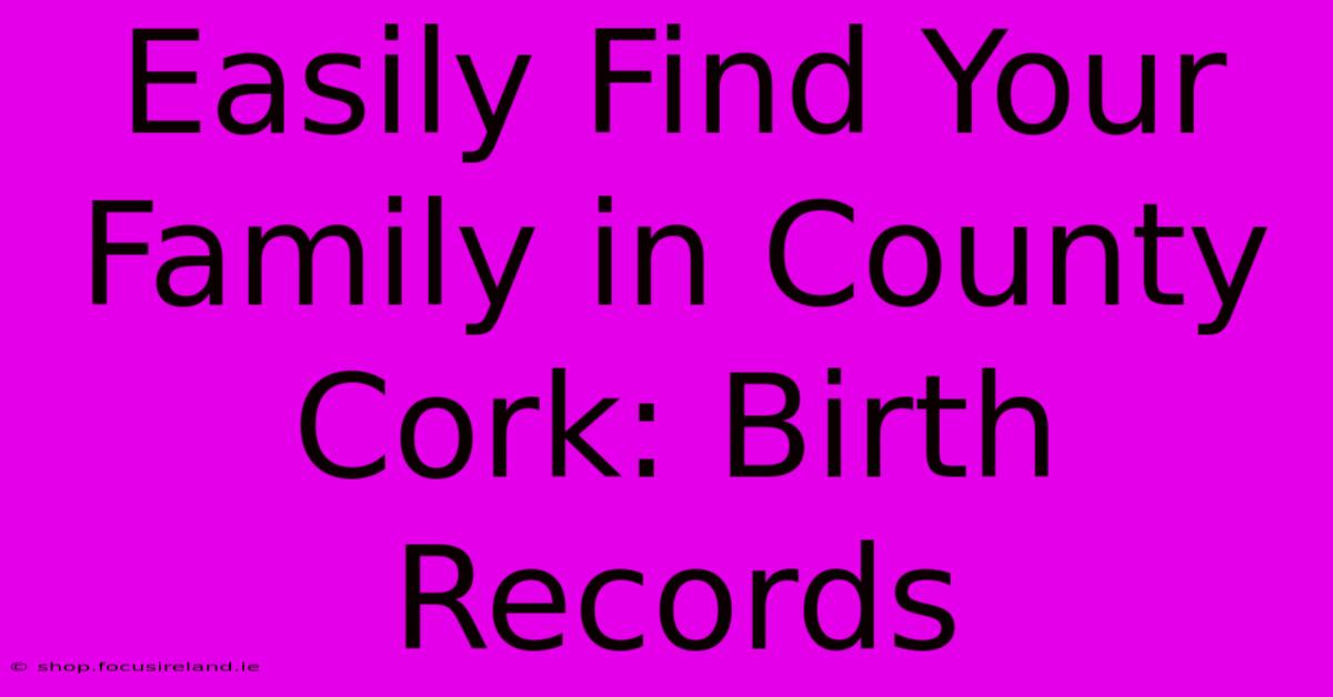 Easily Find Your Family In County Cork: Birth Records