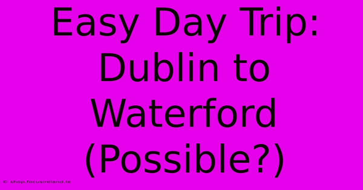 Easy Day Trip: Dublin To Waterford (Possible?)