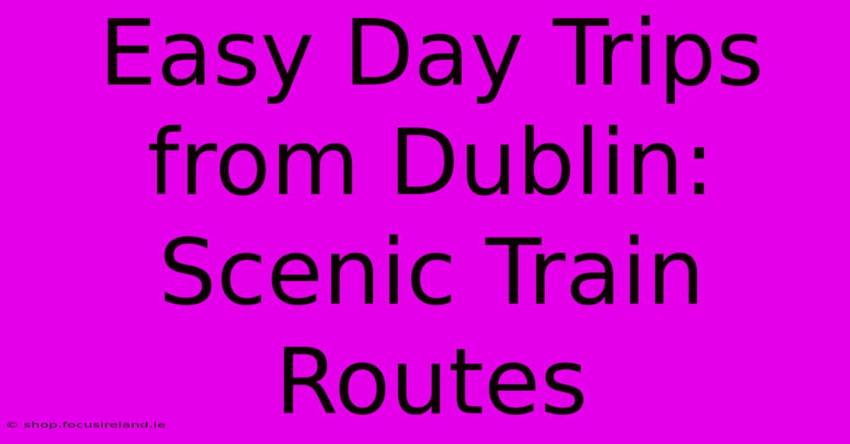 Easy Day Trips From Dublin: Scenic Train Routes