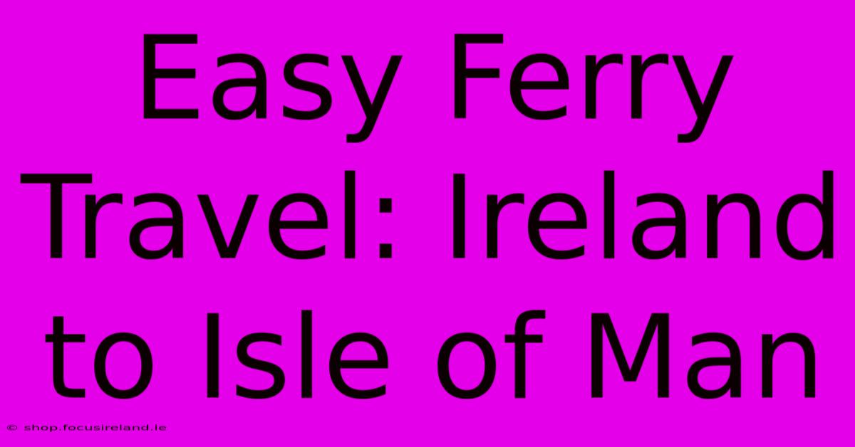 Easy Ferry Travel: Ireland To Isle Of Man