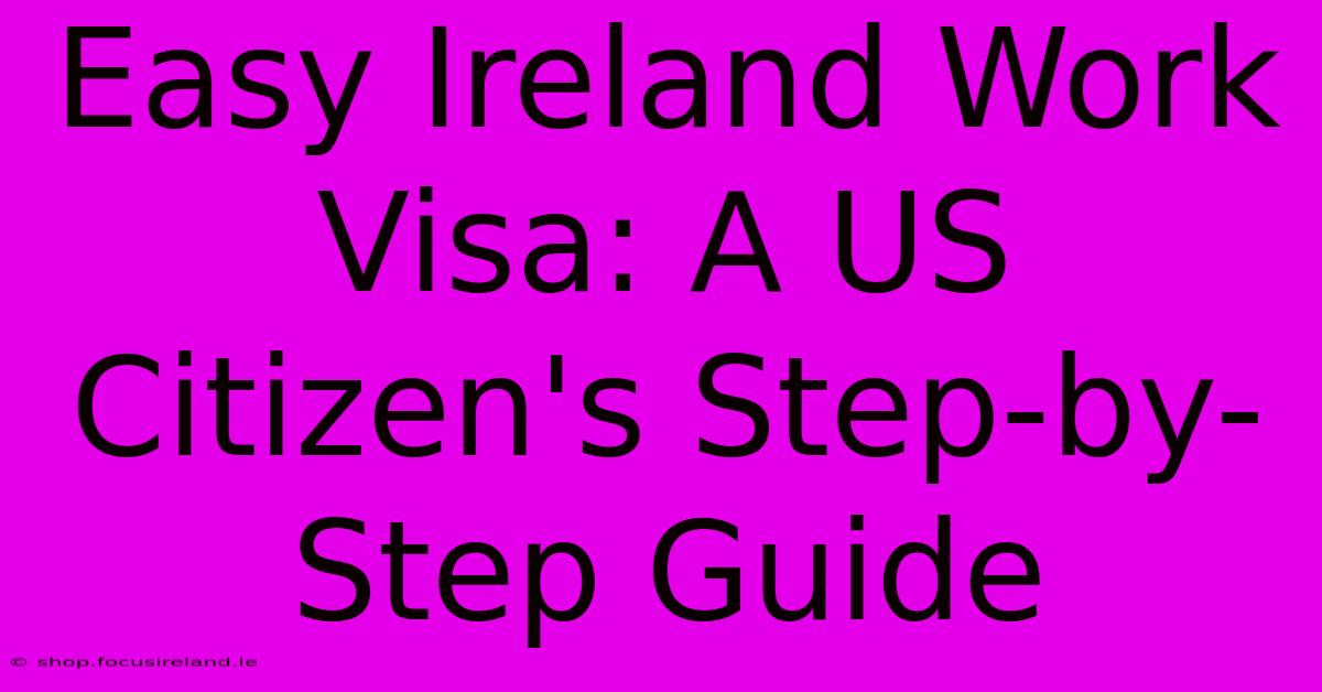 Easy Ireland Work Visa: A US Citizen's Step-by-Step Guide