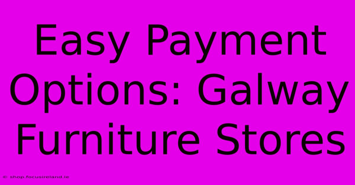 Easy Payment Options: Galway Furniture Stores