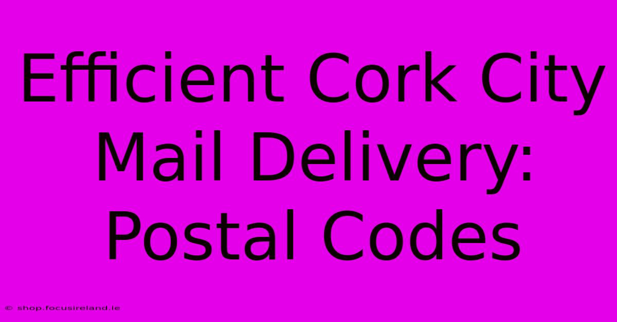 Efficient Cork City Mail Delivery: Postal Codes