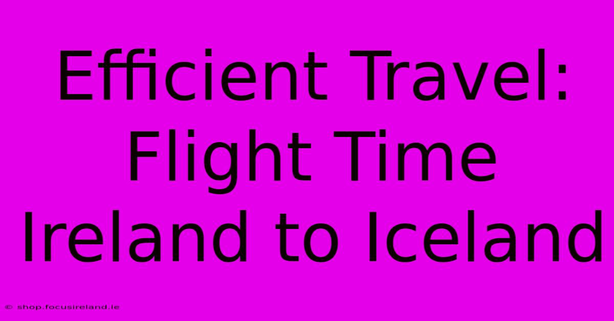 Efficient Travel:  Flight Time Ireland To Iceland