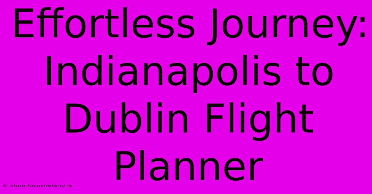 Effortless Journey: Indianapolis To Dublin Flight Planner