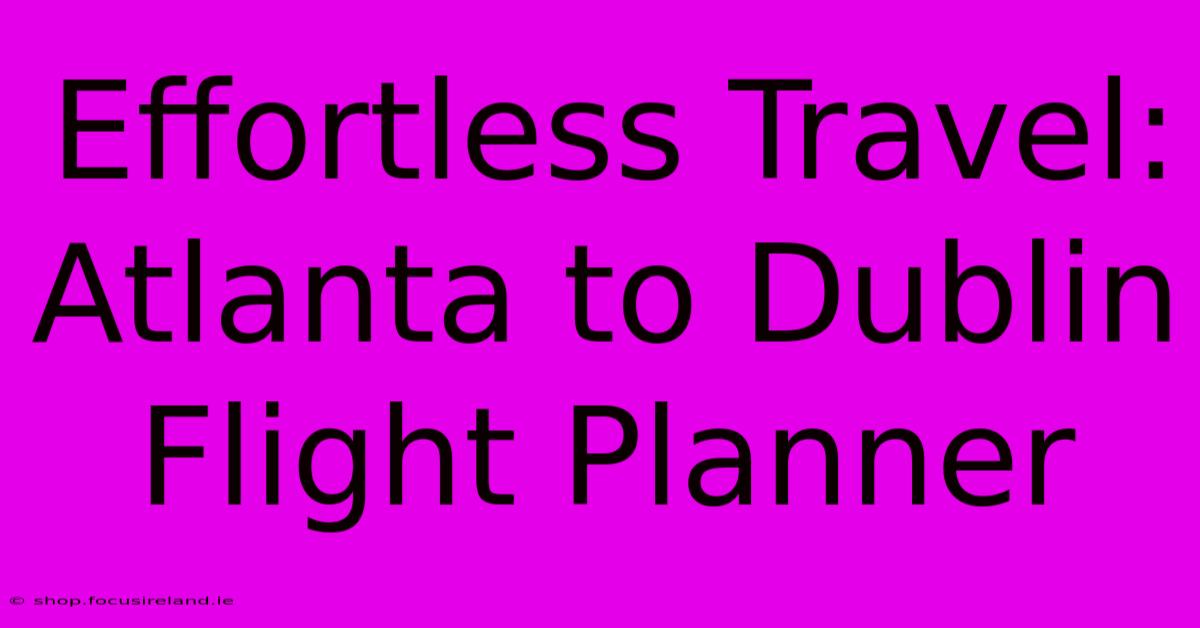 Effortless Travel: Atlanta To Dublin Flight Planner