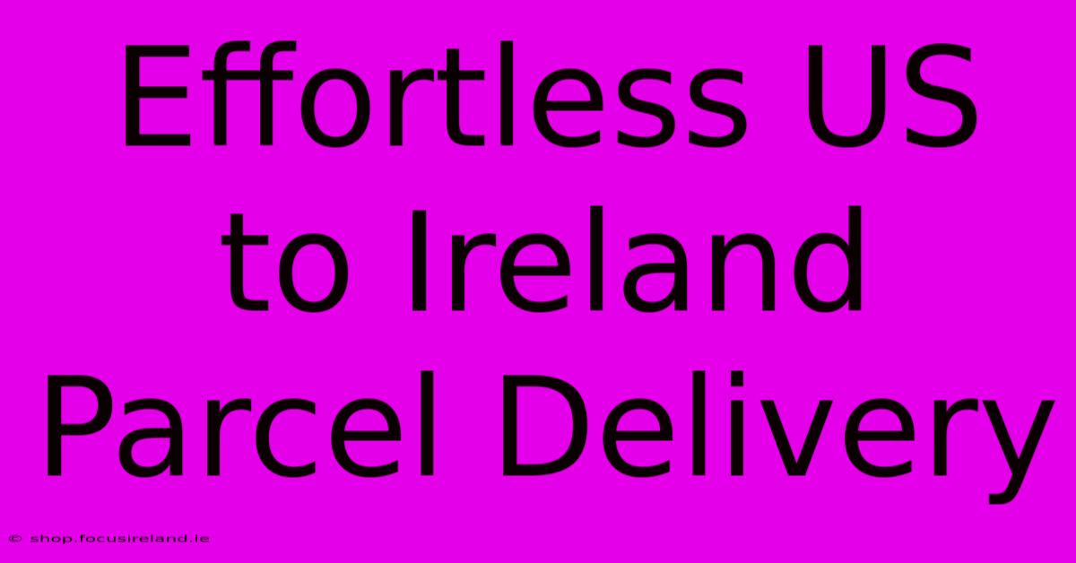 Effortless US To Ireland Parcel Delivery