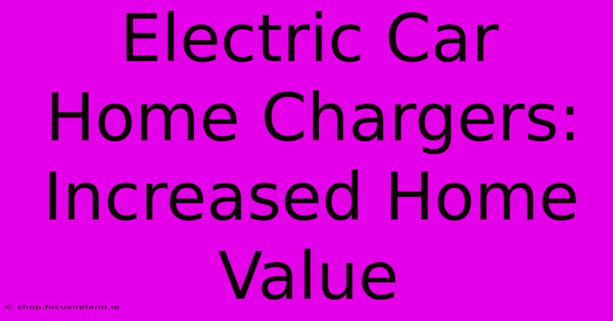 Electric Car Home Chargers: Increased Home Value