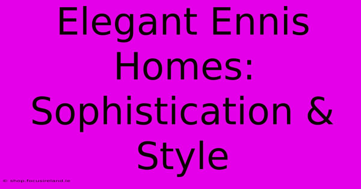 Elegant Ennis Homes: Sophistication & Style