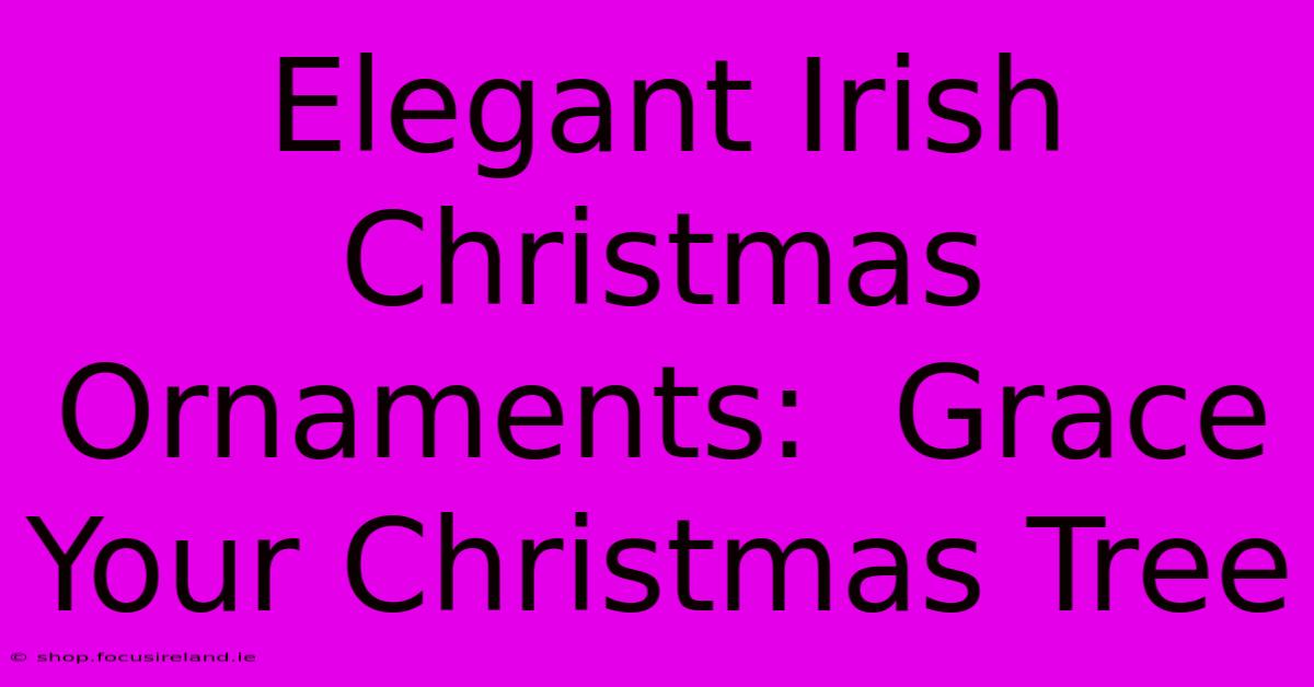 Elegant Irish Christmas Ornaments:  Grace Your Christmas Tree