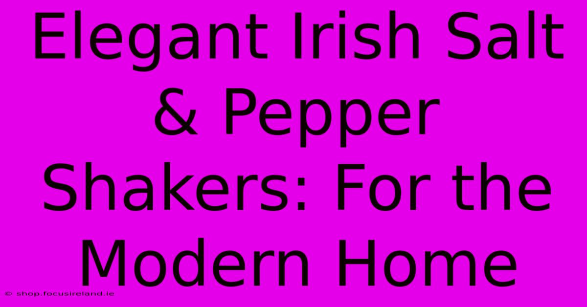 Elegant Irish Salt & Pepper Shakers: For The Modern Home