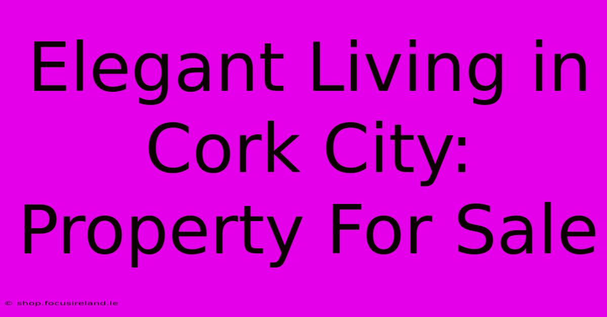 Elegant Living In Cork City: Property For Sale