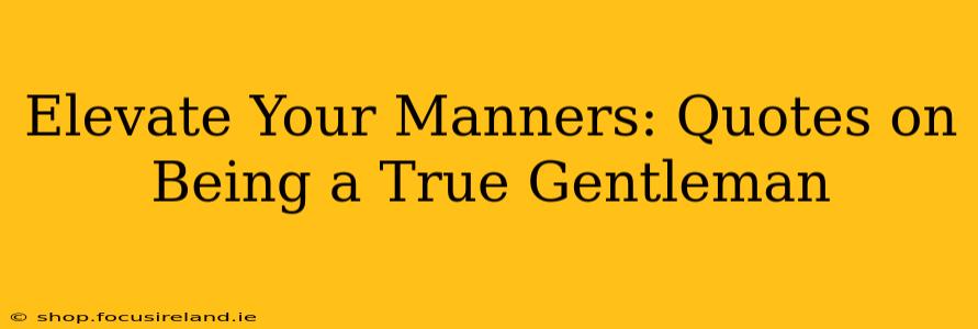 Elevate Your Manners: Quotes on Being a True Gentleman