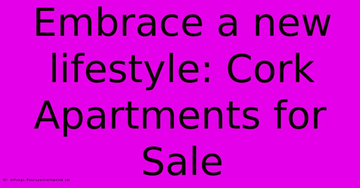 Embrace A New Lifestyle: Cork Apartments For Sale