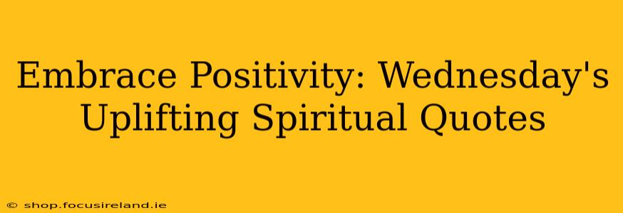 Embrace Positivity: Wednesday's Uplifting Spiritual Quotes