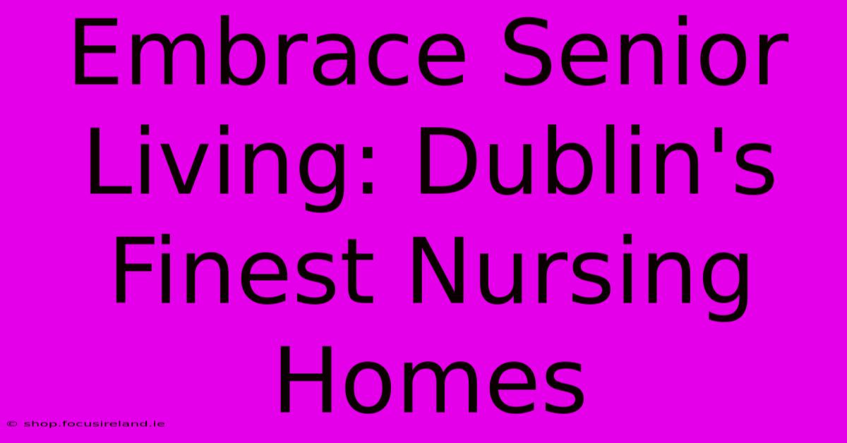 Embrace Senior Living: Dublin's Finest Nursing Homes