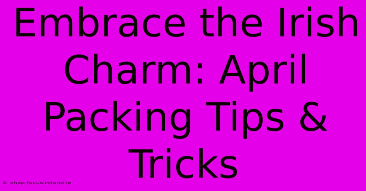 Embrace The Irish Charm: April Packing Tips & Tricks