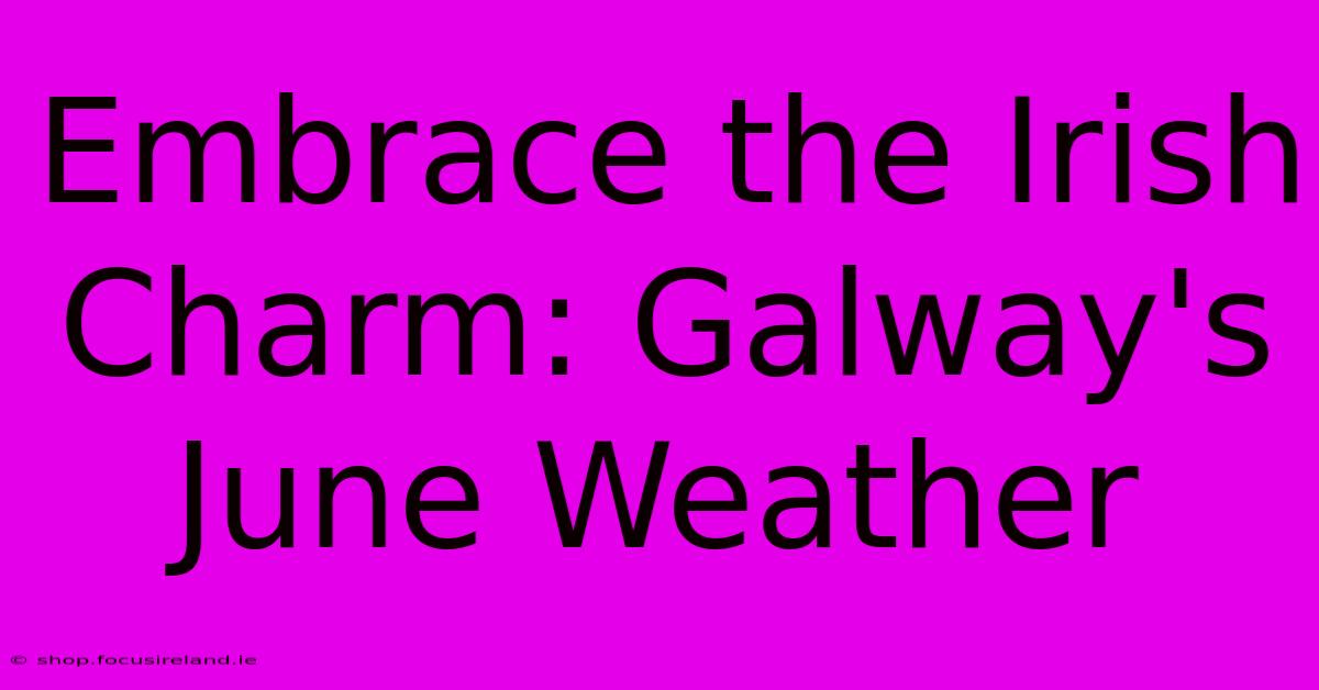 Embrace The Irish Charm: Galway's June Weather