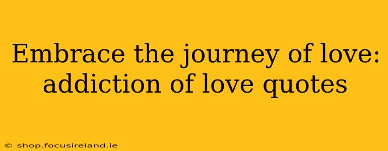 Embrace the journey of love: addiction of love quotes