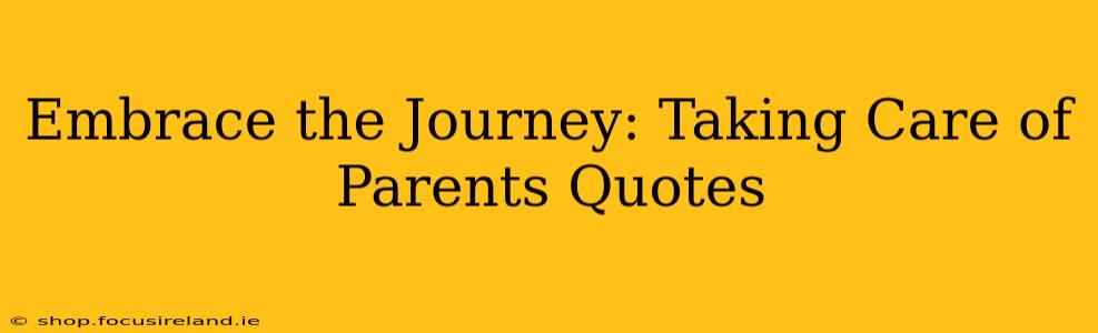 Embrace the Journey: Taking Care of Parents Quotes