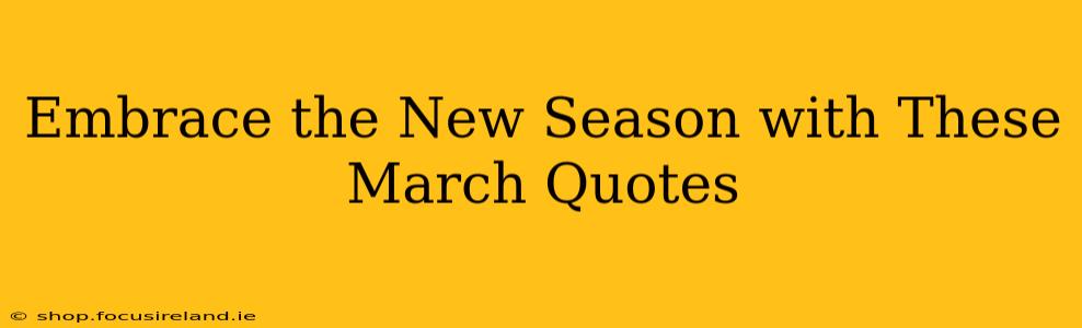 Embrace the New Season with These March Quotes