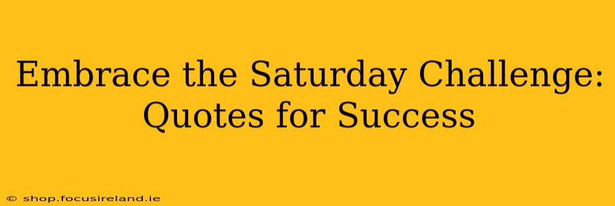 Embrace the Saturday Challenge: Quotes for Success