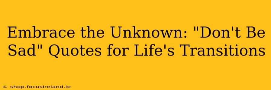 Embrace the Unknown: "Don't Be Sad" Quotes for Life's Transitions