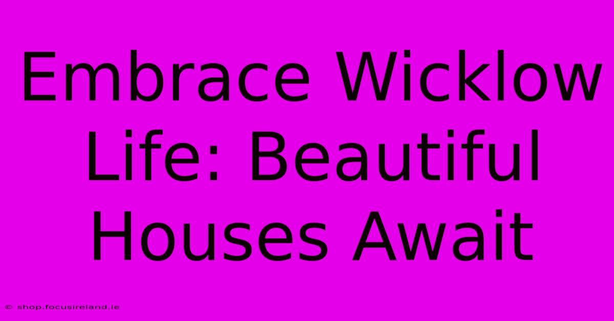 Embrace Wicklow Life: Beautiful Houses Await