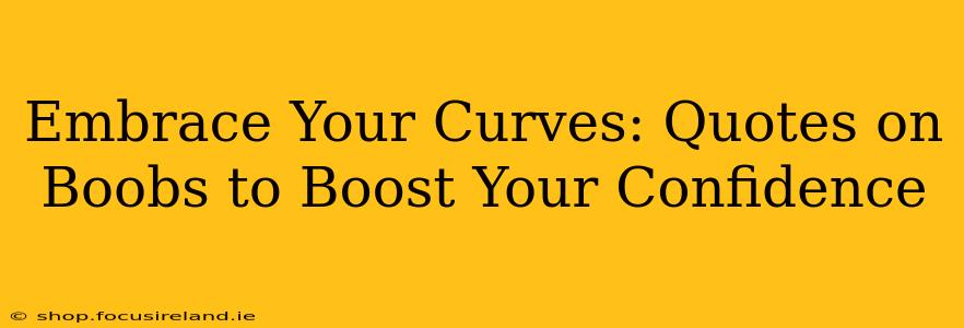 Embrace Your Curves: Quotes on Boobs to Boost Your Confidence