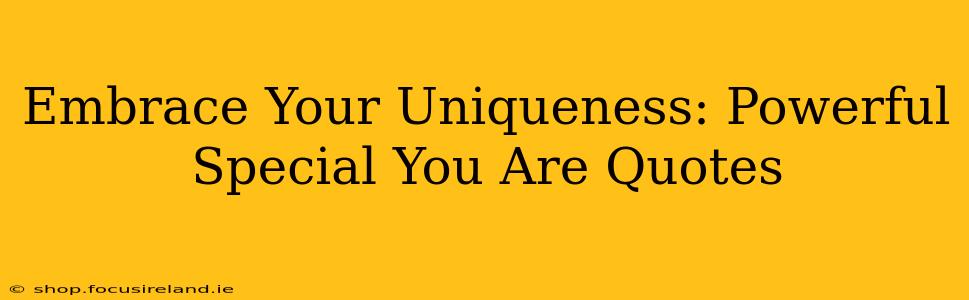 Embrace Your Uniqueness: Powerful Special You Are Quotes