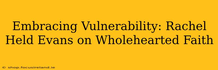 Embracing Vulnerability: Rachel Held Evans on Wholehearted Faith