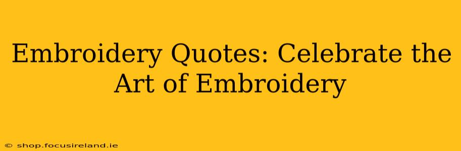 Embroidery Quotes: Celebrate the Art of Embroidery