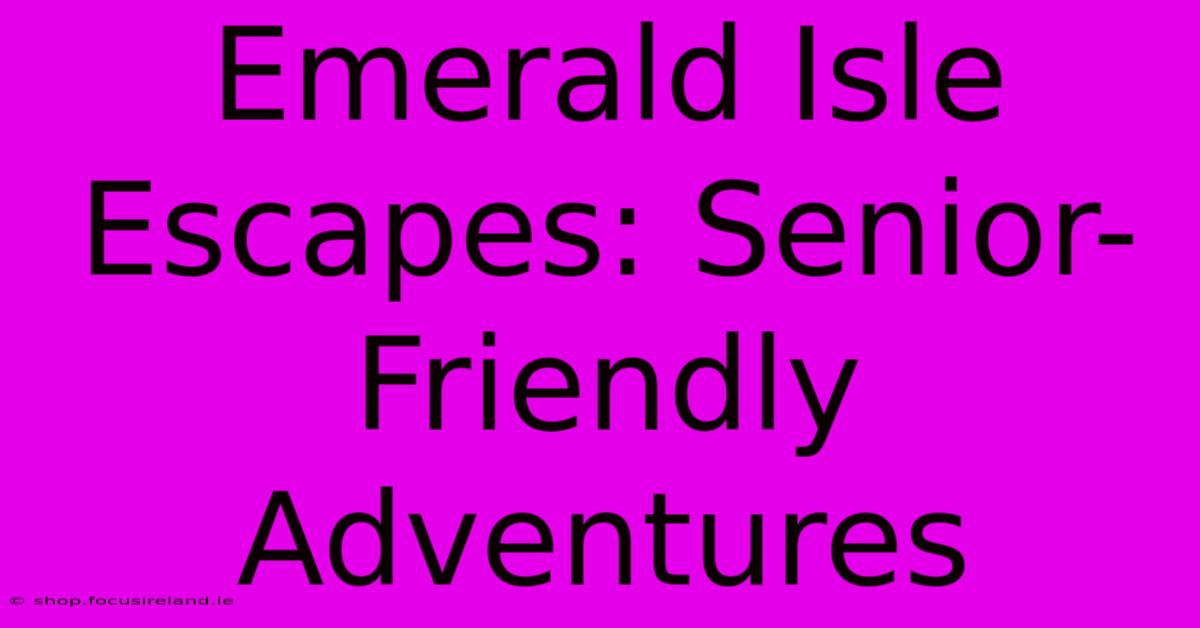 Emerald Isle Escapes: Senior-Friendly Adventures